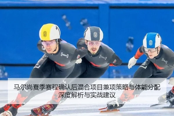 马尔尚夏季赛程确认后混合项目兼项策略与体能分配深度解析与实战建议