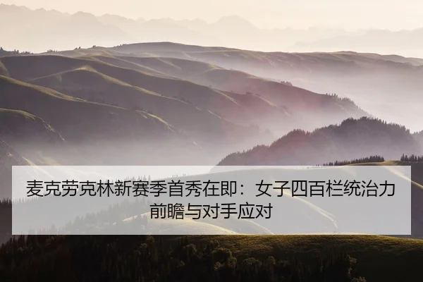 麦克劳克林新赛季首秀在即：女子四百栏统治力前瞻与对手应对