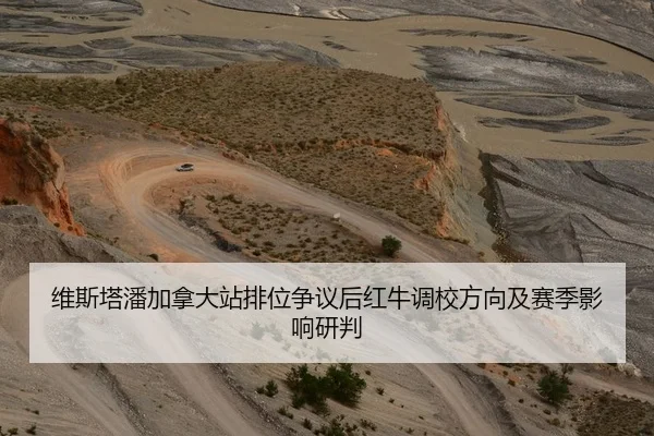 维斯塔潘加拿大站排位争议后红牛调校方向及赛季影响研判