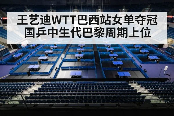 王艺迪WTT巴西站女单夺冠 国乒中生代巴黎周期上位