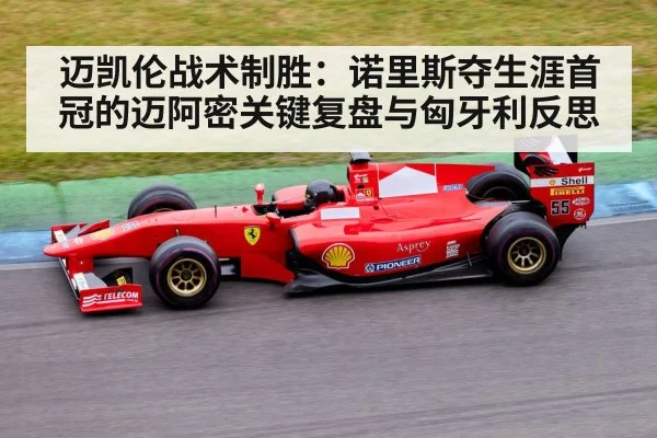 迈凯伦战术制胜：诺里斯夺生涯首冠的迈阿密关键复盘与匈牙利反思