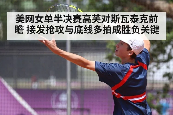 美网女单半决赛高芙对斯瓦泰克前瞻 接发抢攻与底线多拍成胜负关键