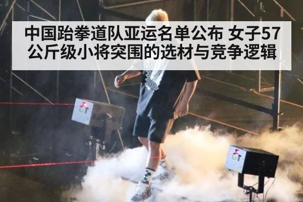 中国跆拳道队亚运名单公布 女子57公斤级小将突围的选材与竞争逻辑