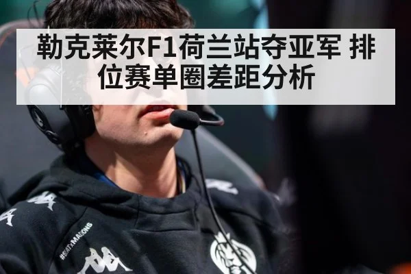 勒克莱尔F1荷兰站夺亚军 排位赛单圈差距分析