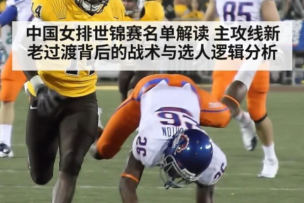 中国女排世锦赛名单解读 主攻线新老过渡背后的战术与选人逻辑分析