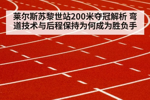 莱尔斯苏黎世站200米夺冠解析 弯道技术与后程保持为何成为胜负手