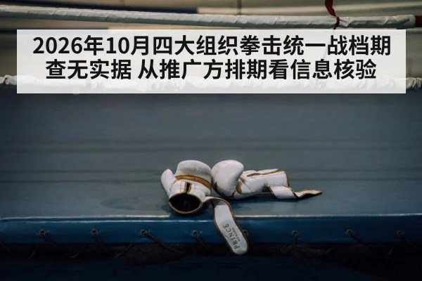 2026年10月四大组织拳击统一战档期查无实据 从推广方排期看信息核验